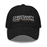 CHRISTIANITY IS CHRIST PLUS NOTHING DAD HAT