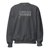 I NEED GOD IN MY LIFE TO MAKE SENSE UNISEX SWEATSHIRT (STLYE 2