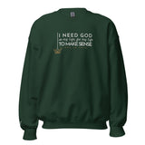 I NEED GOD IN MY LIFE TO MAKE SENSE UNISEX SWEATSHIRT (STLYE 2