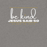 BE KIND JESUS SAID SO UNISEX TEE -BG